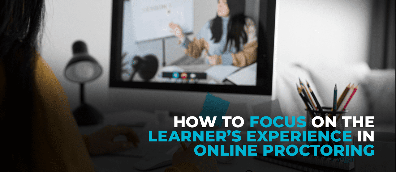 How To Focus On The Learners Experience In Online Proctoring Inner