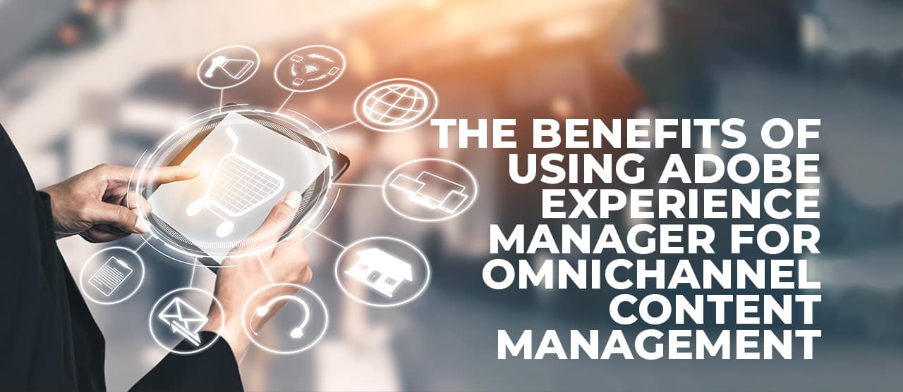 The Benefits Of Using Adobe Experience Manager For Omnichannel Content Management Inner