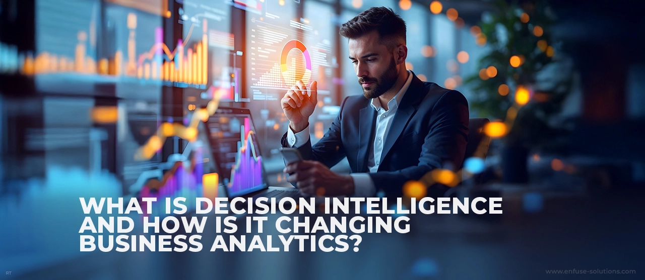 Decision Intelligence Transforming Business Analytics With Predictive Insights - EnFuse Solutions